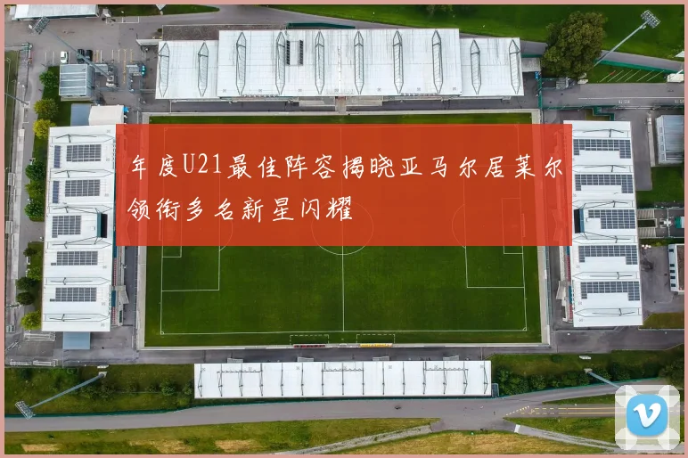 年度U21最佳阵容揭晓亚马尔居莱尔领衔多名新星闪耀