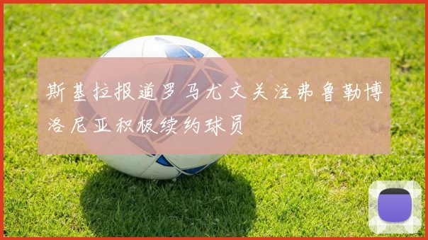 斯基拉报道罗马尤文关注弗鲁勒博洛尼亚积极续约球员