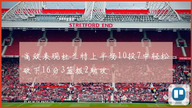 高效表现杜兰特上半场10投7中轻松砍下16分3篮板2助攻