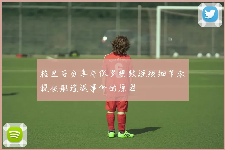 格里芬分享与保罗视频连线细节未提快船遣返事件的原因