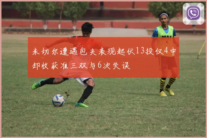 米切尔遭遇包夹表现起伏13投仅4中却收获准三双与6次失误