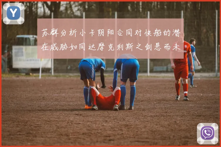 苏群分析小卡阴阳合同对快船的潜在威胁如同达摩克利斯之剑悬而未决