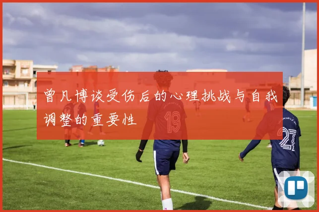 曾凡博谈受伤后的心理挑战与自我调整的重要性