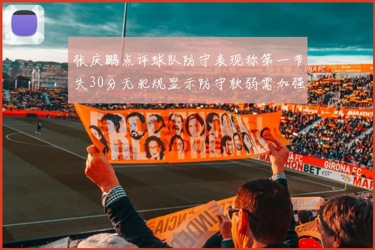 张庆鹏点评球队防守表现称第一节失30分无犯规显示防守软弱需加强