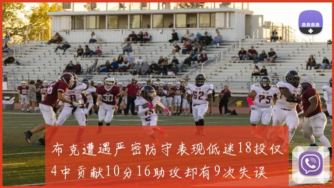 布克遭遇严密防守表现低迷18投仅4中贡献10分16助攻却有9次失误